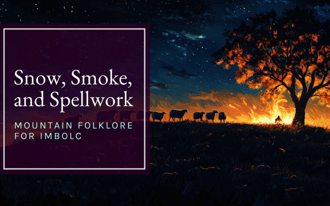 Snow, Smoke, and Spellwork: Mountain Folklore for Imbolc