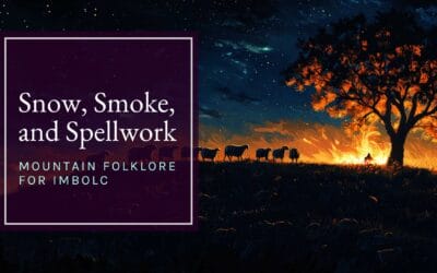 Snow, Smoke, and Spellwork: Mountain Folklore for Imbolc